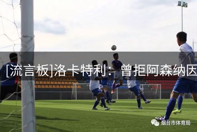 [流言板]洛卡特利：曾拒阿森纳因我一心只想去尤文，不想听任何报价